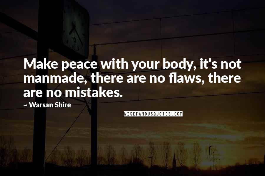 Warsan Shire Quotes: Make peace with your body, it's not manmade, there are no flaws, there are no mistakes.