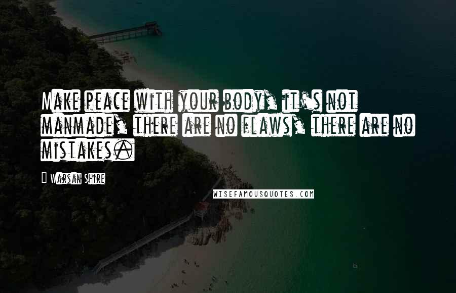 Warsan Shire Quotes: Make peace with your body, it's not manmade, there are no flaws, there are no mistakes.