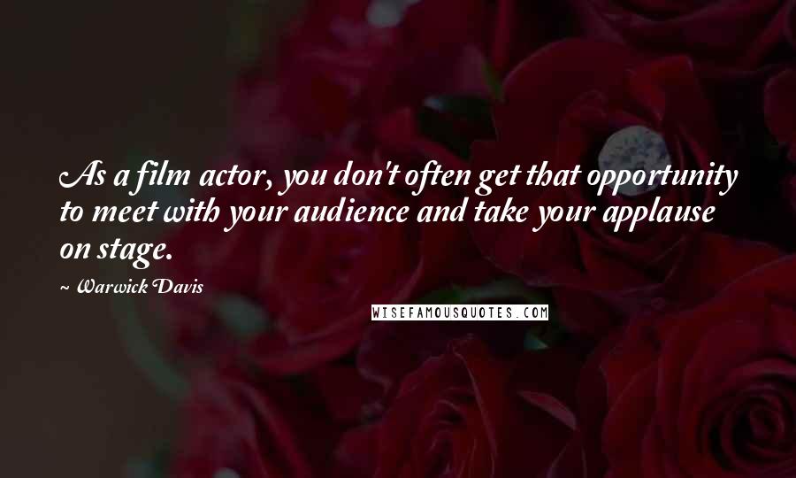 Warwick Davis Quotes: As a film actor, you don't often get that opportunity to meet with your audience and take your applause on stage.