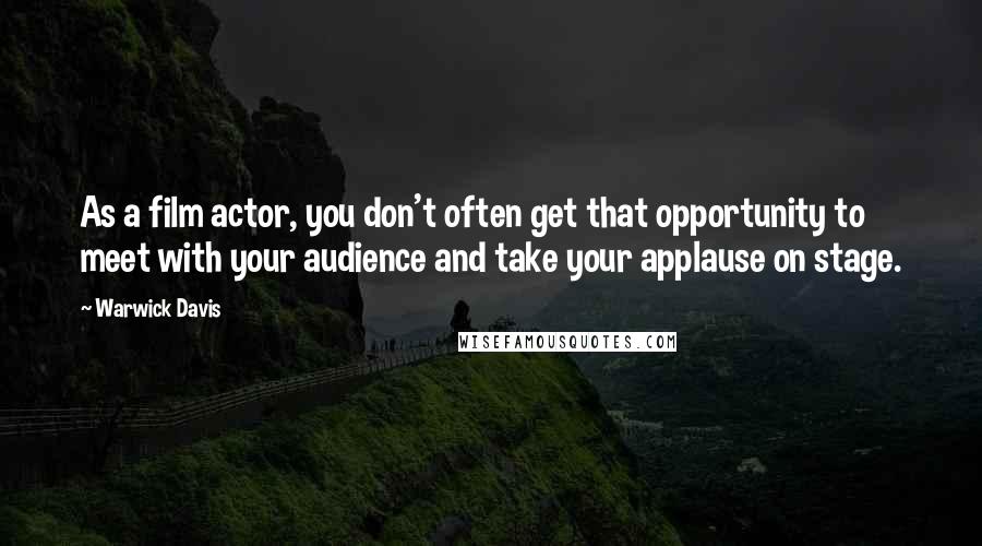 Warwick Davis Quotes: As a film actor, you don't often get that opportunity to meet with your audience and take your applause on stage.