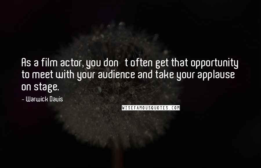 Warwick Davis Quotes: As a film actor, you don't often get that opportunity to meet with your audience and take your applause on stage.