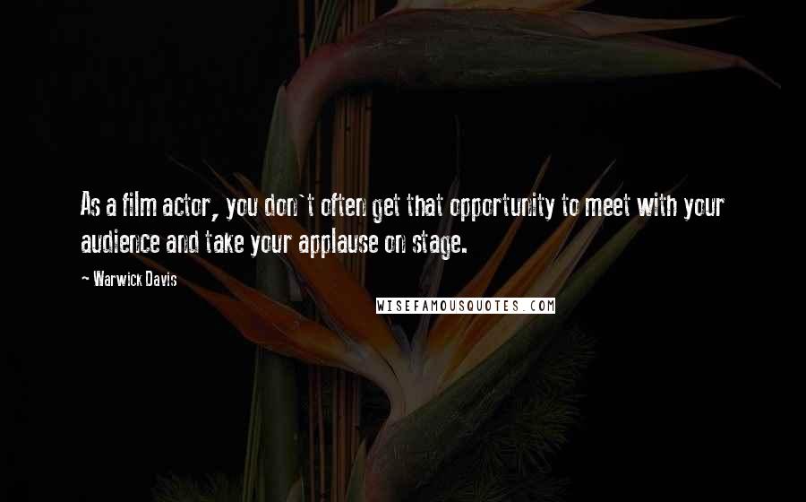 Warwick Davis Quotes: As a film actor, you don't often get that opportunity to meet with your audience and take your applause on stage.