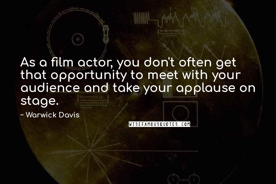 Warwick Davis Quotes: As a film actor, you don't often get that opportunity to meet with your audience and take your applause on stage.