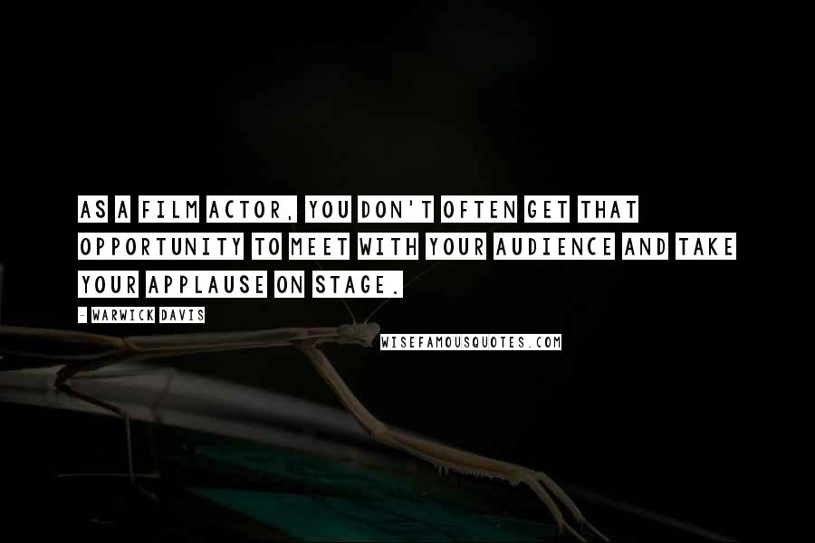 Warwick Davis Quotes: As a film actor, you don't often get that opportunity to meet with your audience and take your applause on stage.