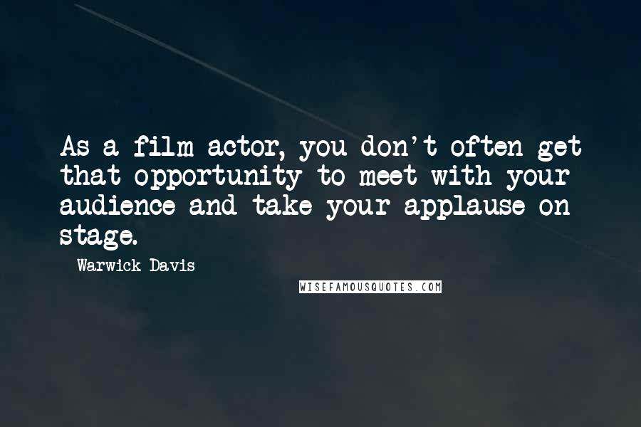 Warwick Davis Quotes: As a film actor, you don't often get that opportunity to meet with your audience and take your applause on stage.