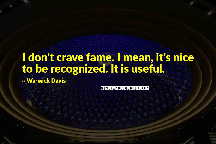 Warwick Davis Quotes: I don't crave fame. I mean, it's nice to be recognized. It is useful.