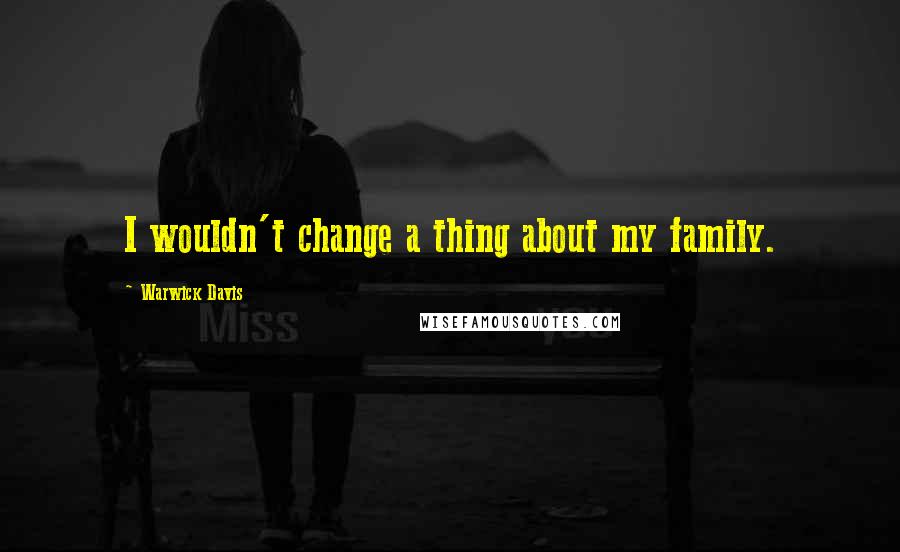 Warwick Davis Quotes: I wouldn't change a thing about my family.