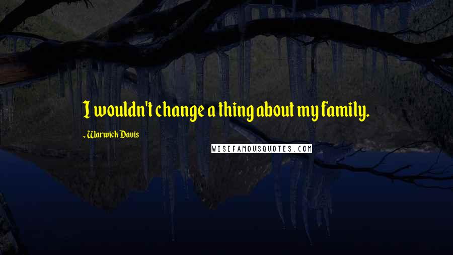Warwick Davis Quotes: I wouldn't change a thing about my family.