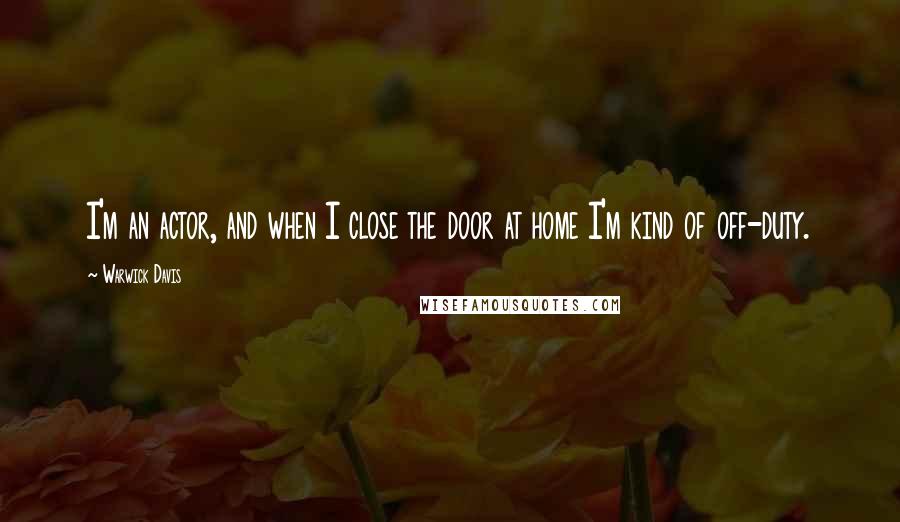 Warwick Davis Quotes: I'm an actor, and when I close the door at home I'm kind of off-duty.