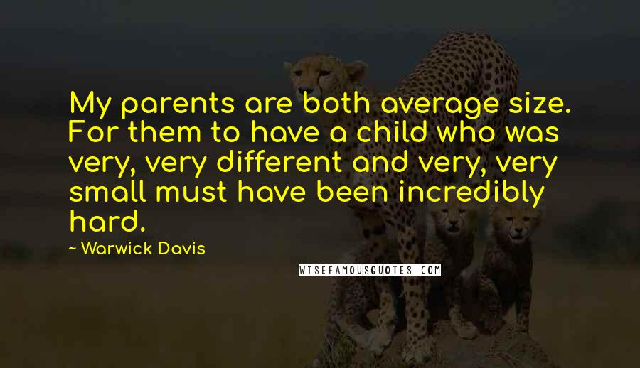 Warwick Davis Quotes: My parents are both average size. For them to have a child who was very, very different and very, very small must have been incredibly hard.