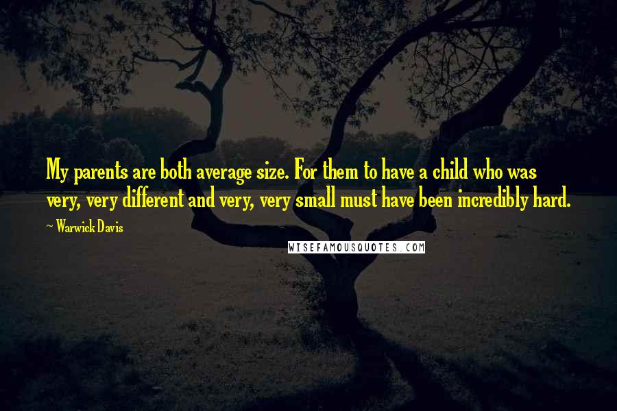 Warwick Davis Quotes: My parents are both average size. For them to have a child who was very, very different and very, very small must have been incredibly hard.