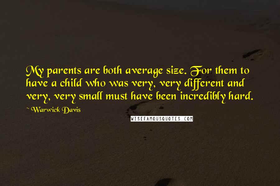 Warwick Davis Quotes: My parents are both average size. For them to have a child who was very, very different and very, very small must have been incredibly hard.