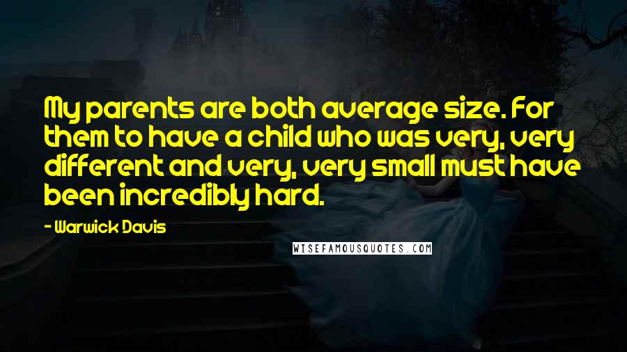 Warwick Davis Quotes: My parents are both average size. For them to have a child who was very, very different and very, very small must have been incredibly hard.