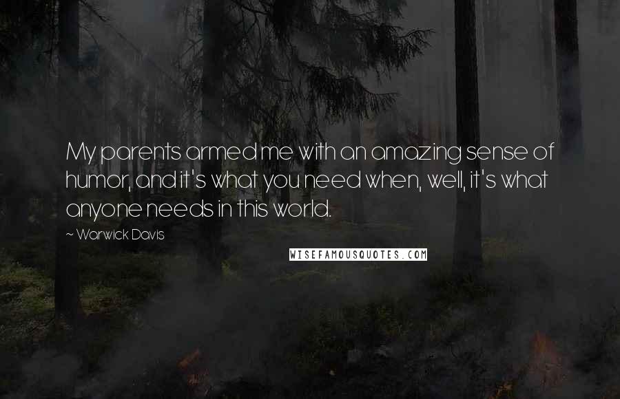 Warwick Davis Quotes: My parents armed me with an amazing sense of humor, and it's what you need when, well, it's what anyone needs in this world.