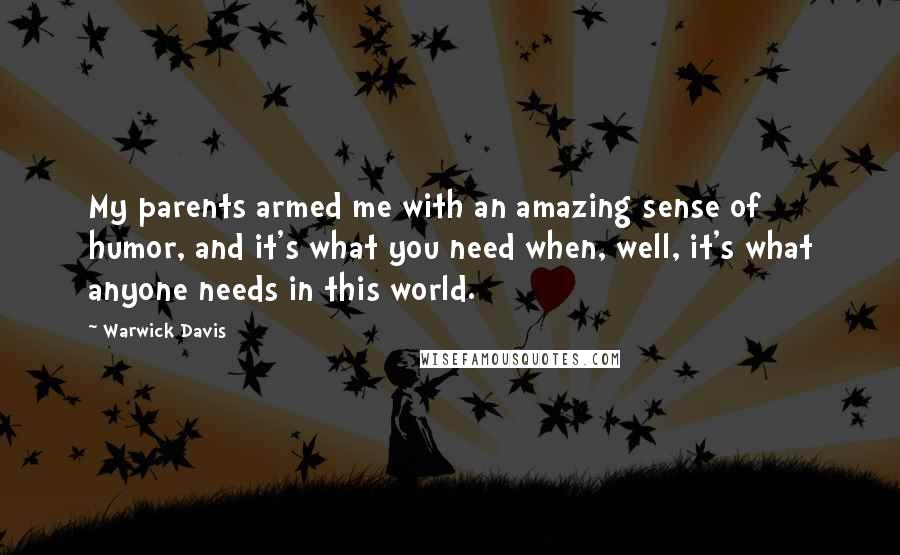 Warwick Davis Quotes: My parents armed me with an amazing sense of humor, and it's what you need when, well, it's what anyone needs in this world.