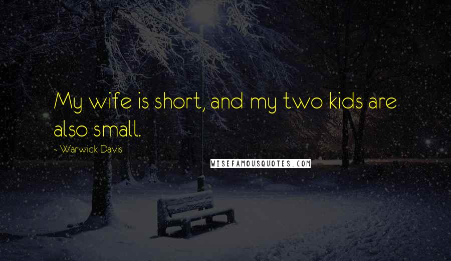 Warwick Davis Quotes: My wife is short, and my two kids are also small.