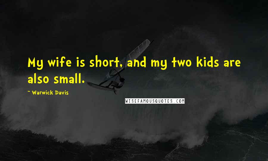 Warwick Davis Quotes: My wife is short, and my two kids are also small.