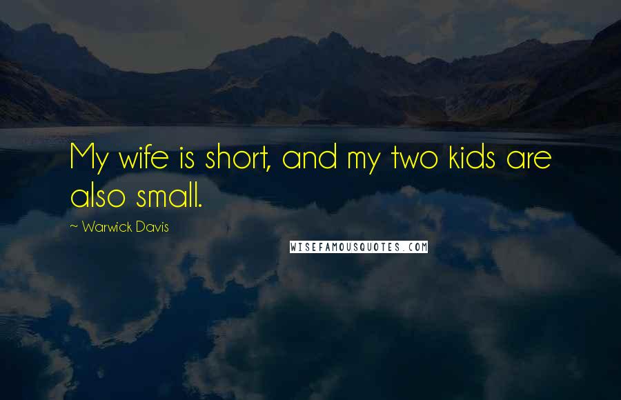Warwick Davis Quotes: My wife is short, and my two kids are also small.