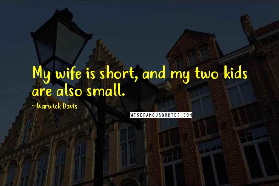Warwick Davis Quotes: My wife is short, and my two kids are also small.