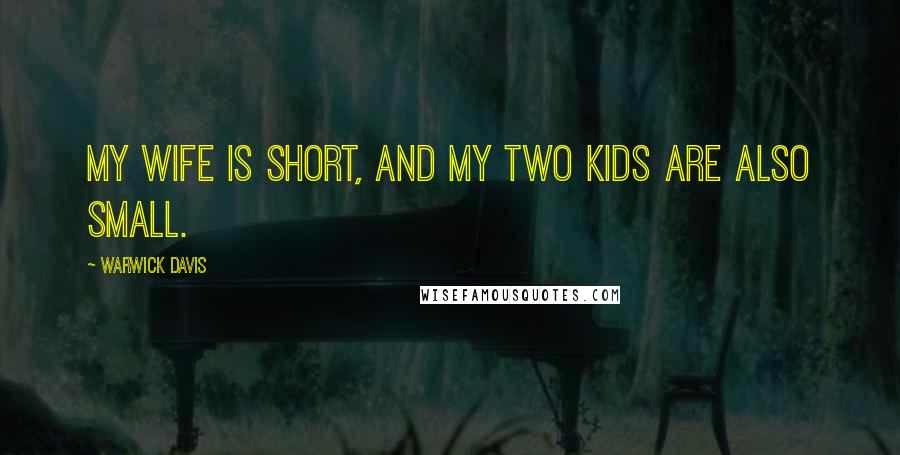 Warwick Davis Quotes: My wife is short, and my two kids are also small.