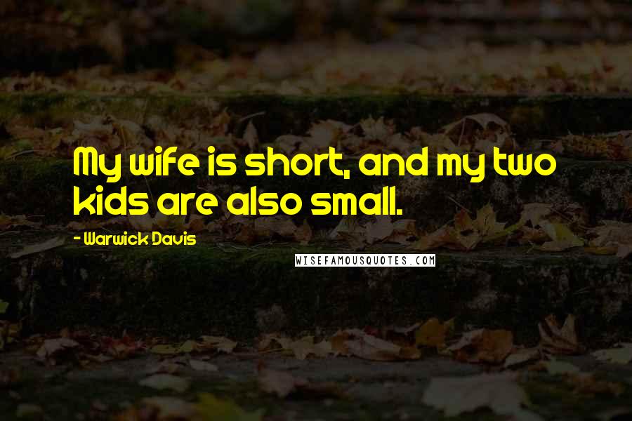 Warwick Davis Quotes: My wife is short, and my two kids are also small.
