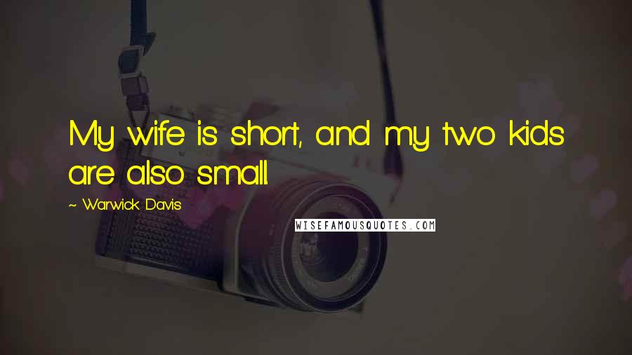 Warwick Davis Quotes: My wife is short, and my two kids are also small.