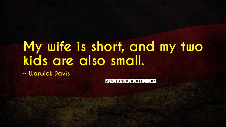 Warwick Davis Quotes: My wife is short, and my two kids are also small.