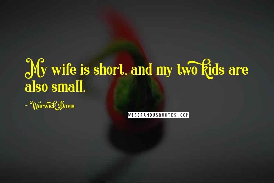 Warwick Davis Quotes: My wife is short, and my two kids are also small.