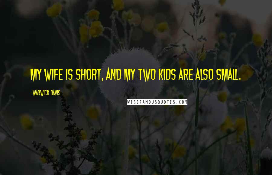 Warwick Davis Quotes: My wife is short, and my two kids are also small.