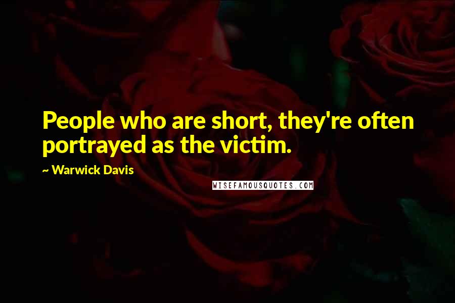 Warwick Davis Quotes: People who are short, they're often portrayed as the victim.