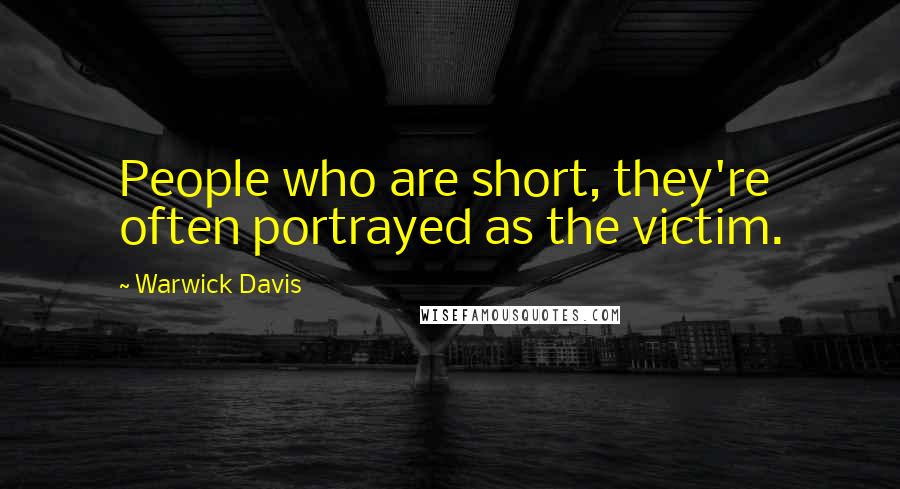 Warwick Davis Quotes: People who are short, they're often portrayed as the victim.