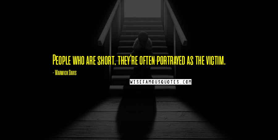 Warwick Davis Quotes: People who are short, they're often portrayed as the victim.