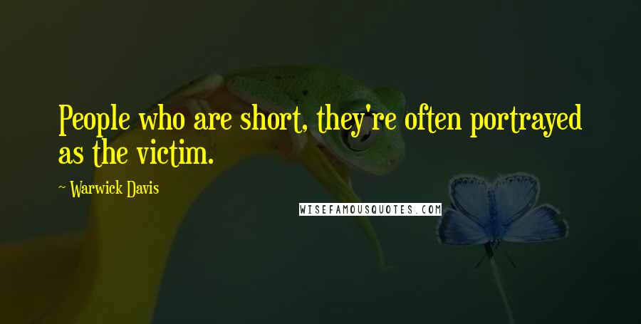 Warwick Davis Quotes: People who are short, they're often portrayed as the victim.