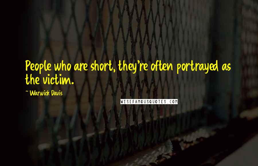 Warwick Davis Quotes: People who are short, they're often portrayed as the victim.