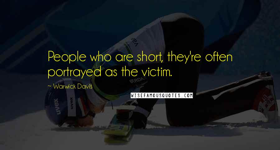 Warwick Davis Quotes: People who are short, they're often portrayed as the victim.