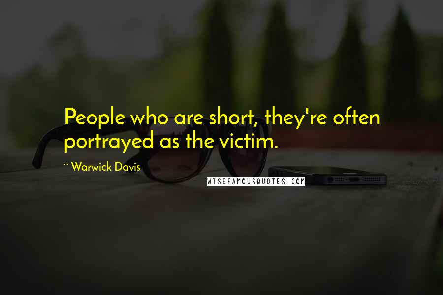 Warwick Davis Quotes: People who are short, they're often portrayed as the victim.