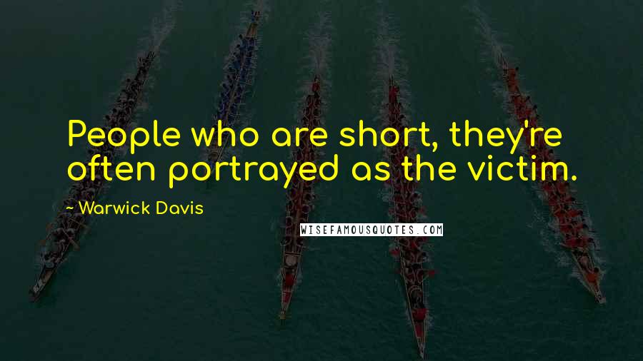 Warwick Davis Quotes: People who are short, they're often portrayed as the victim.