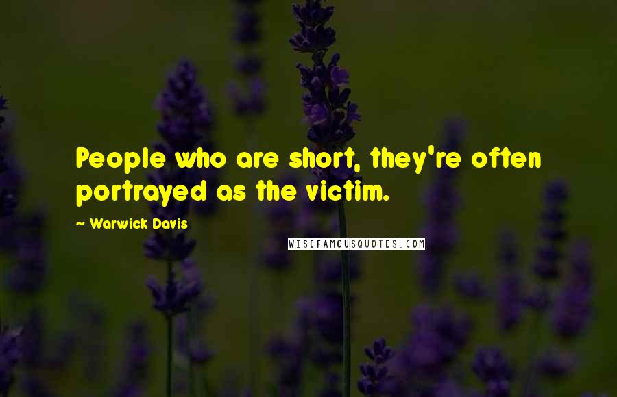 Warwick Davis Quotes: People who are short, they're often portrayed as the victim.