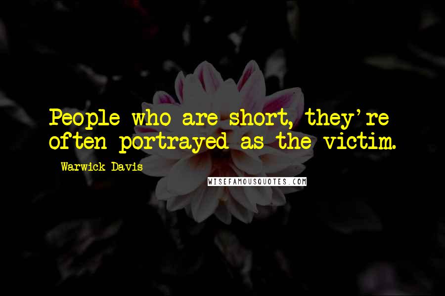 Warwick Davis Quotes: People who are short, they're often portrayed as the victim.
