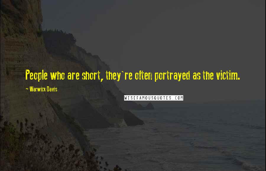Warwick Davis Quotes: People who are short, they're often portrayed as the victim.