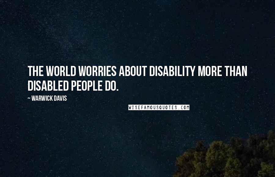 Warwick Davis Quotes: The world worries about disability more than disabled people do.