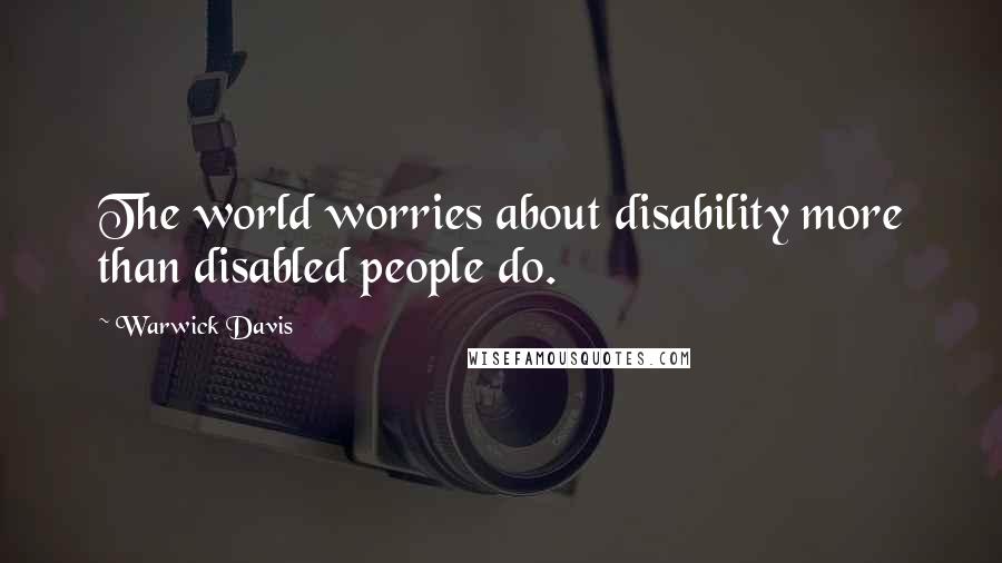 Warwick Davis Quotes: The world worries about disability more than disabled people do.