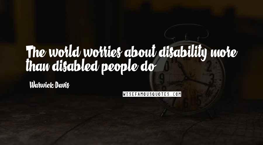 Warwick Davis Quotes: The world worries about disability more than disabled people do.