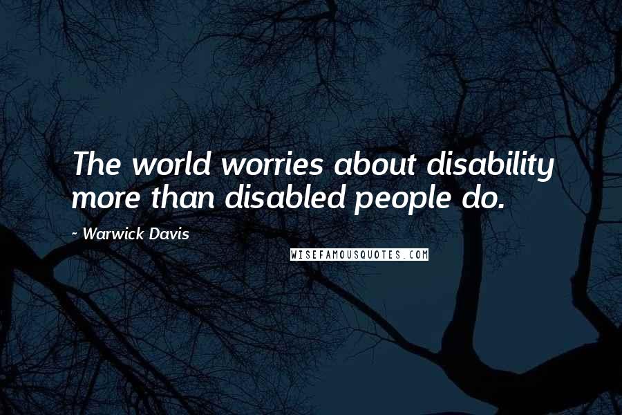 Warwick Davis Quotes: The world worries about disability more than disabled people do.