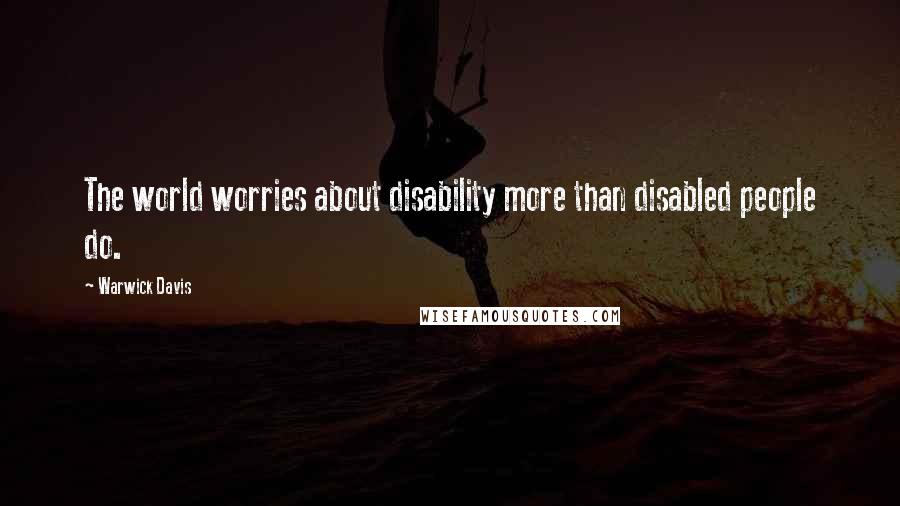 Warwick Davis Quotes: The world worries about disability more than disabled people do.