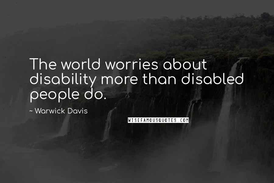 Warwick Davis Quotes: The world worries about disability more than disabled people do.