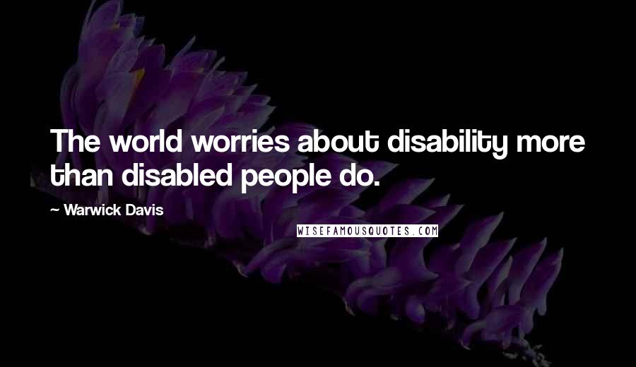 Warwick Davis Quotes: The world worries about disability more than disabled people do.