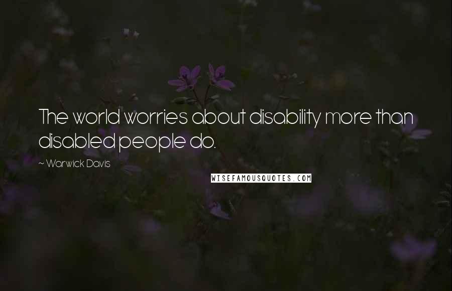 Warwick Davis Quotes: The world worries about disability more than disabled people do.