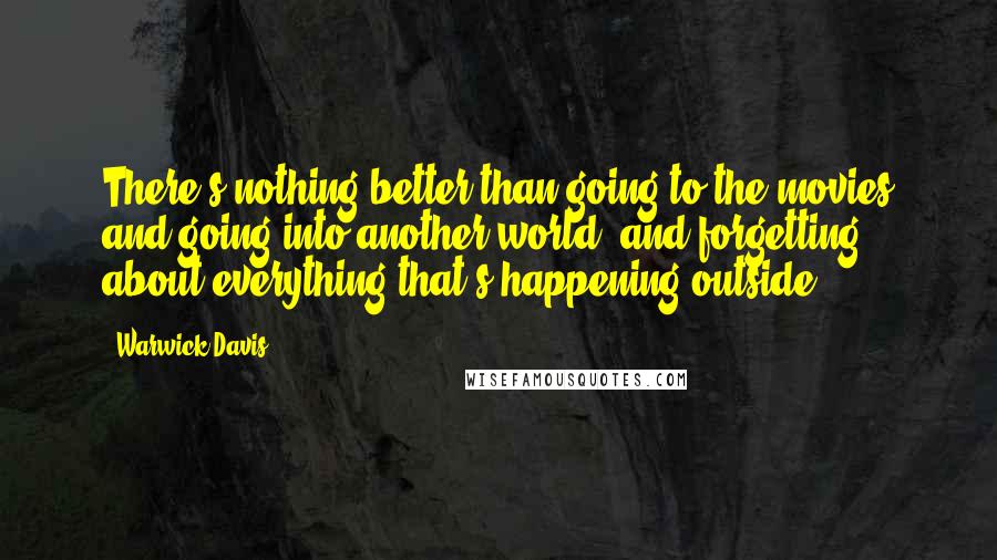 Warwick Davis Quotes: There's nothing better than going to the movies and going into another world, and forgetting about everything that's happening outside.