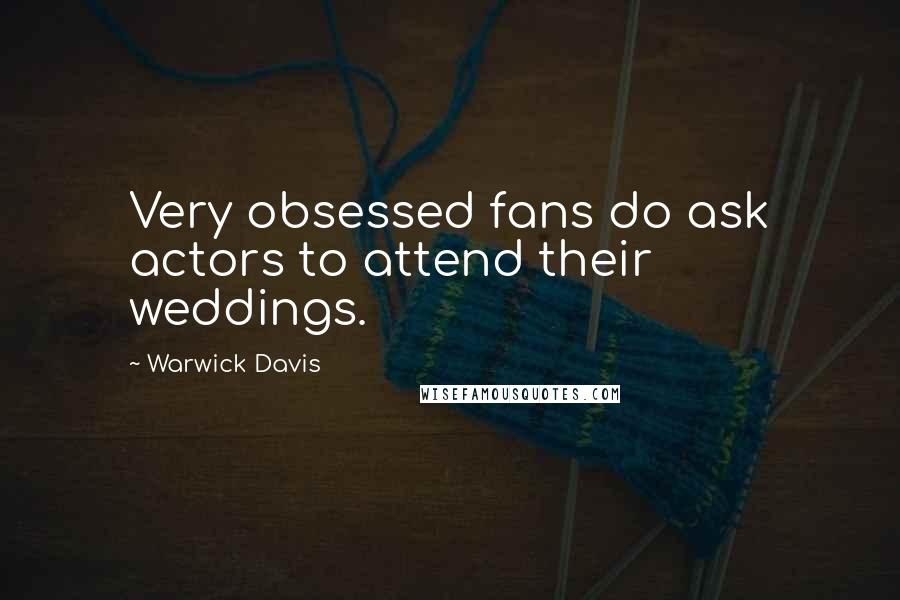 Warwick Davis Quotes: Very obsessed fans do ask actors to attend their weddings.